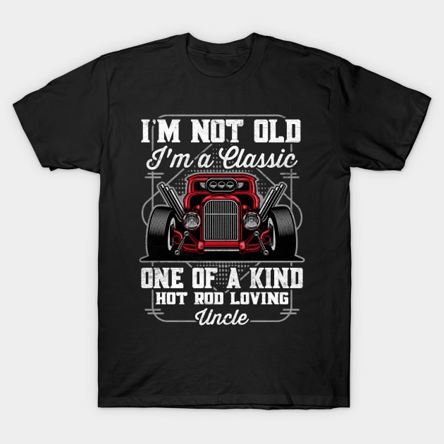 I'm Not Old I'm a Classic Hot Rod Loving Uncle T-Shirt by RadStar